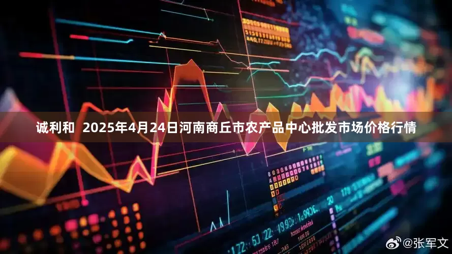诚利和  2025年4月24日河南商丘市农产品中心批发市场价格行情