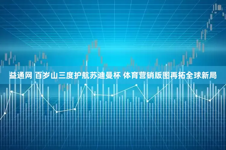 益通网 百岁山三度护航苏迪曼杯 体育营销版图再拓全球新局