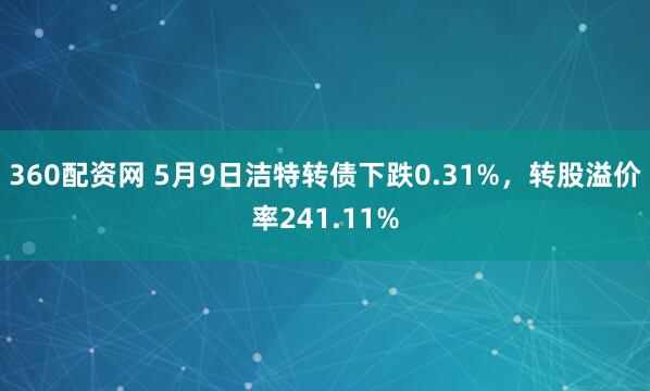360配资网 5月9日洁特转债下跌0.31%，转股溢价率241.11%