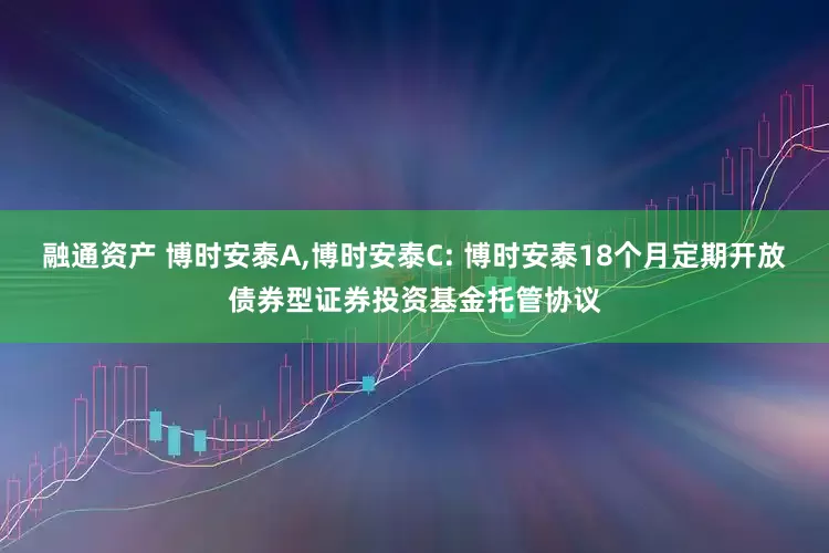 融通资产 博时安泰A,博时安泰C: 博时安泰18个月定期开放债券型证券投资基金托管协议