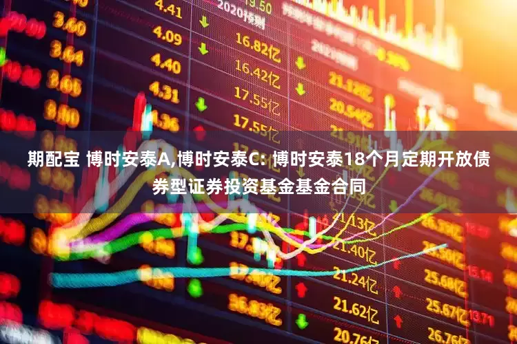 期配宝 博时安泰A,博时安泰C: 博时安泰18个月定期开放债券型证券投资基金基金合同