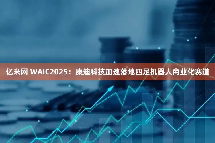 亿米网 WAIC2025：康迪科技加速落地四足机器人商业化赛道