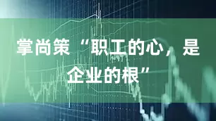 掌尚策 “职工的心，是企业的根”