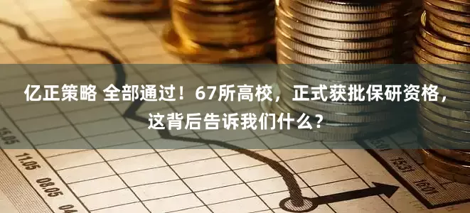 亿正策略 全部通过！67所高校，正式获批保研资格，这背后告诉我们什么？