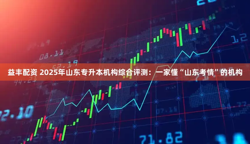 益丰配资 2025年山东专升本机构综合评测：一家懂“山东考情”的机构