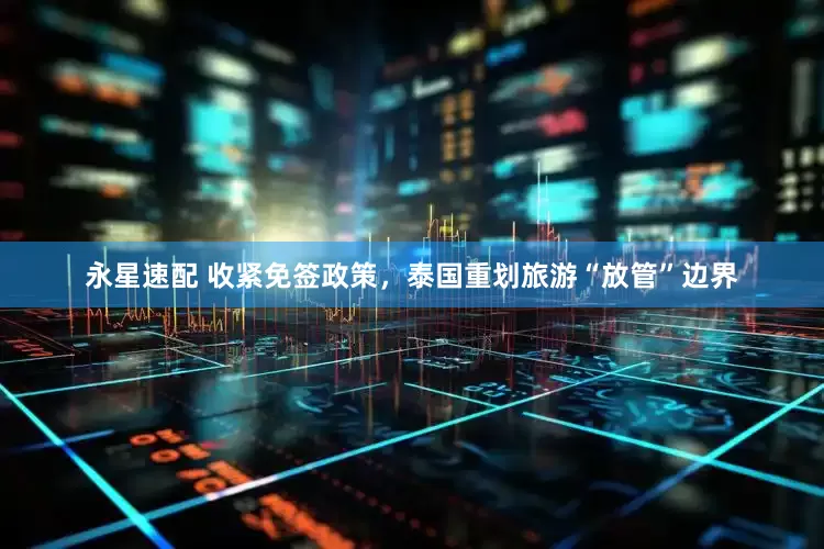永星速配 收紧免签政策，泰国重划旅游“放管”边界